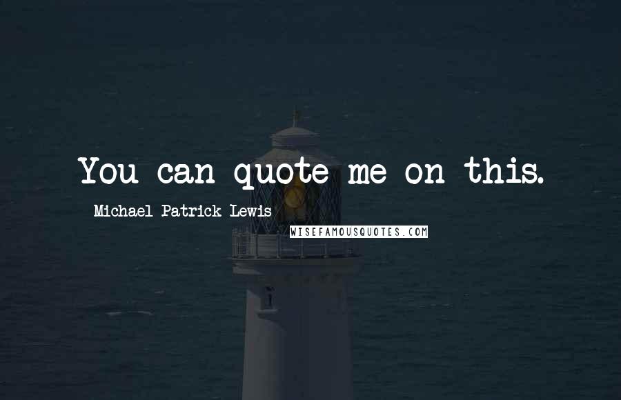 Michael Patrick Lewis Quotes: You can quote me on this.