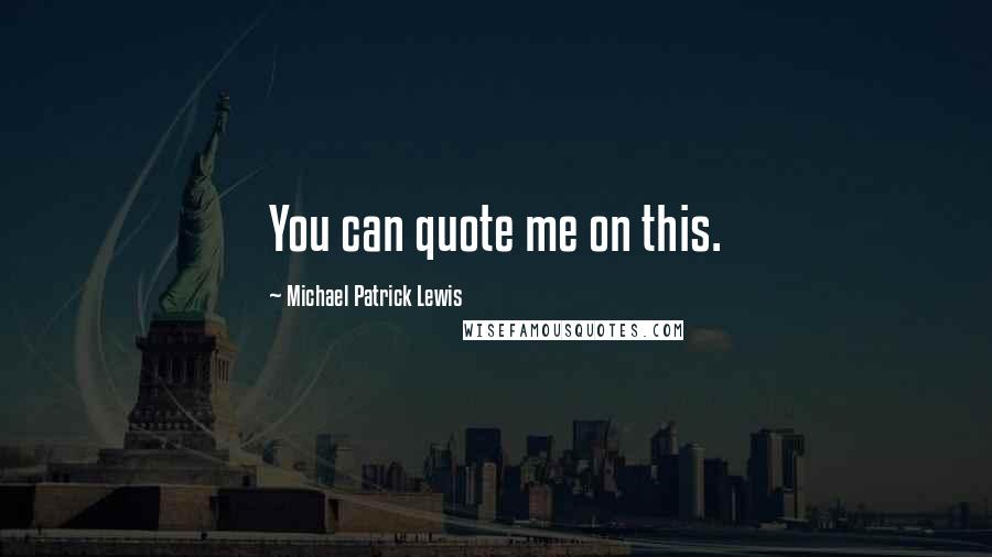 Michael Patrick Lewis Quotes: You can quote me on this.