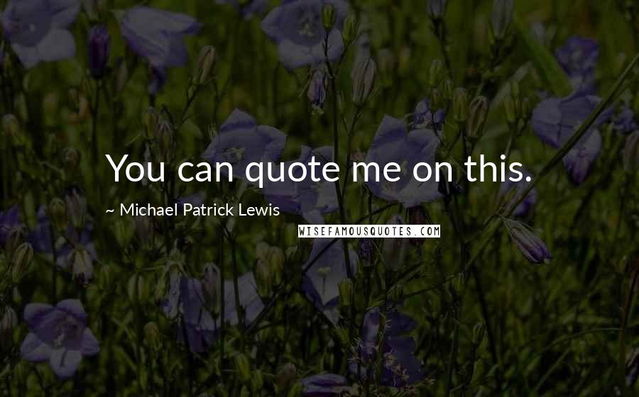 Michael Patrick Lewis Quotes: You can quote me on this.