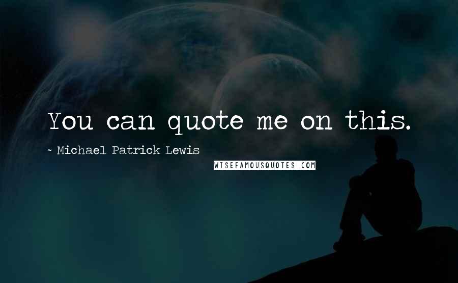 Michael Patrick Lewis Quotes: You can quote me on this.