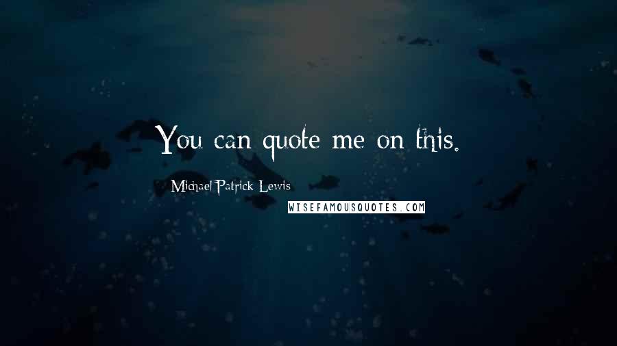 Michael Patrick Lewis Quotes: You can quote me on this.