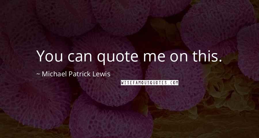 Michael Patrick Lewis Quotes: You can quote me on this.