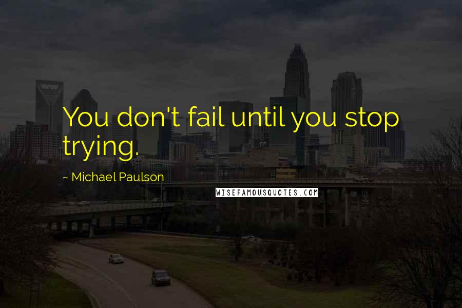 Michael Paulson Quotes: You don't fail until you stop trying.