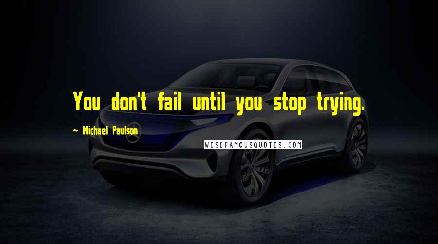 Michael Paulson Quotes: You don't fail until you stop trying.