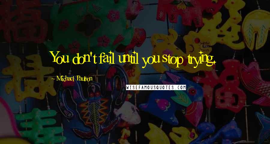 Michael Paulson Quotes: You don't fail until you stop trying.