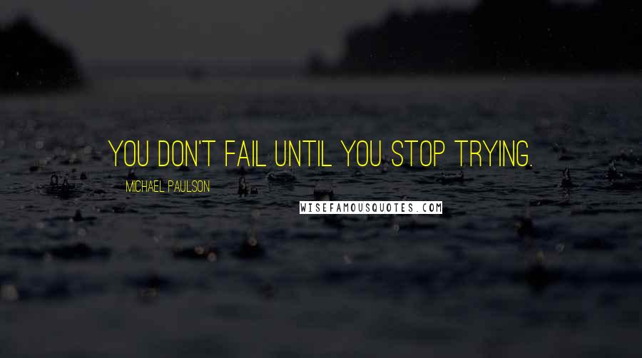 Michael Paulson Quotes: You don't fail until you stop trying.