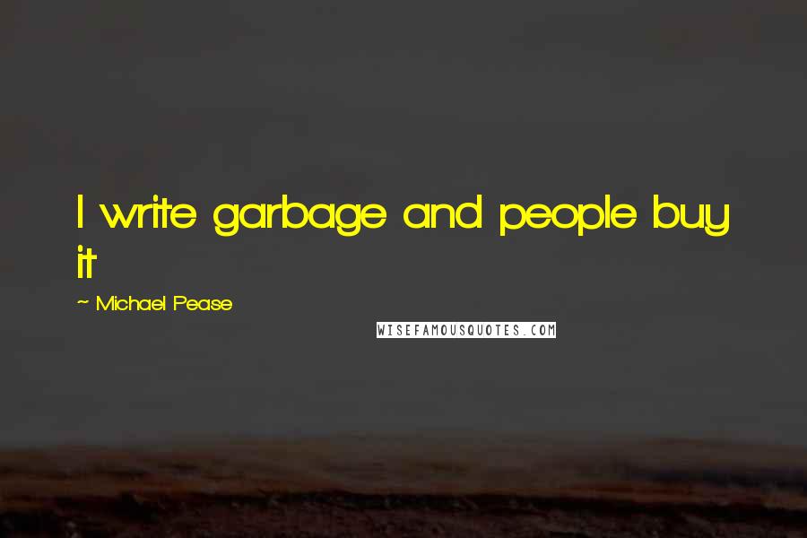 Michael Pease Quotes: I write garbage and people buy it