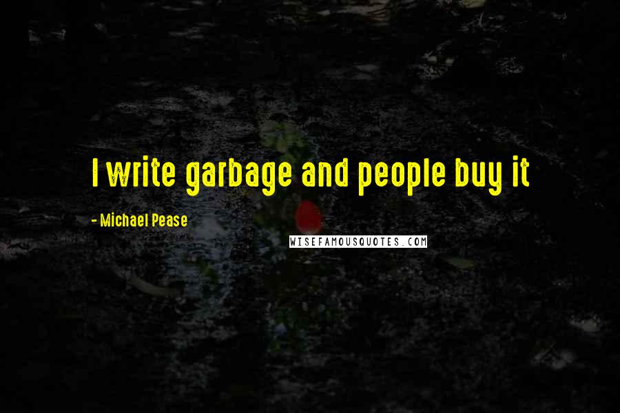 Michael Pease Quotes: I write garbage and people buy it