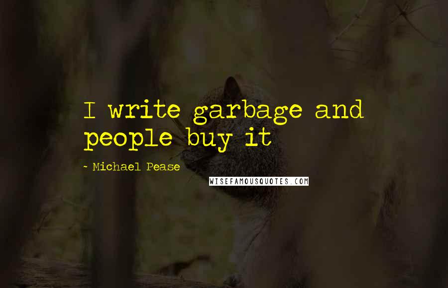Michael Pease Quotes: I write garbage and people buy it