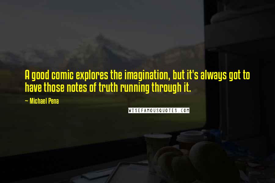 Michael Pena Quotes: A good comic explores the imagination, but it's always got to have those notes of truth running through it.