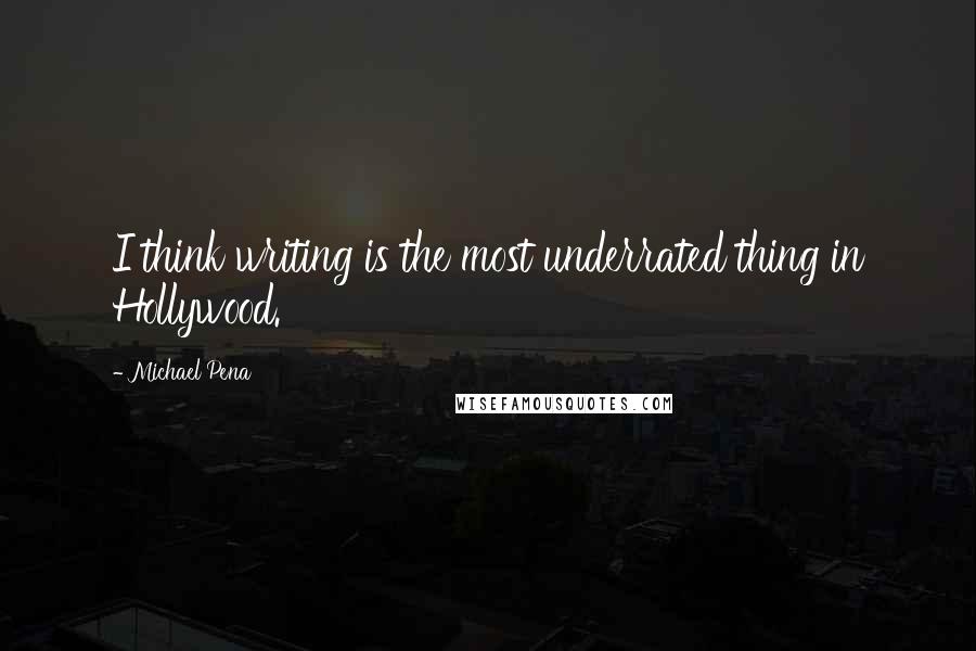 Michael Pena Quotes: I think writing is the most underrated thing in Hollywood.