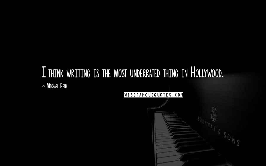 Michael Pena Quotes: I think writing is the most underrated thing in Hollywood.