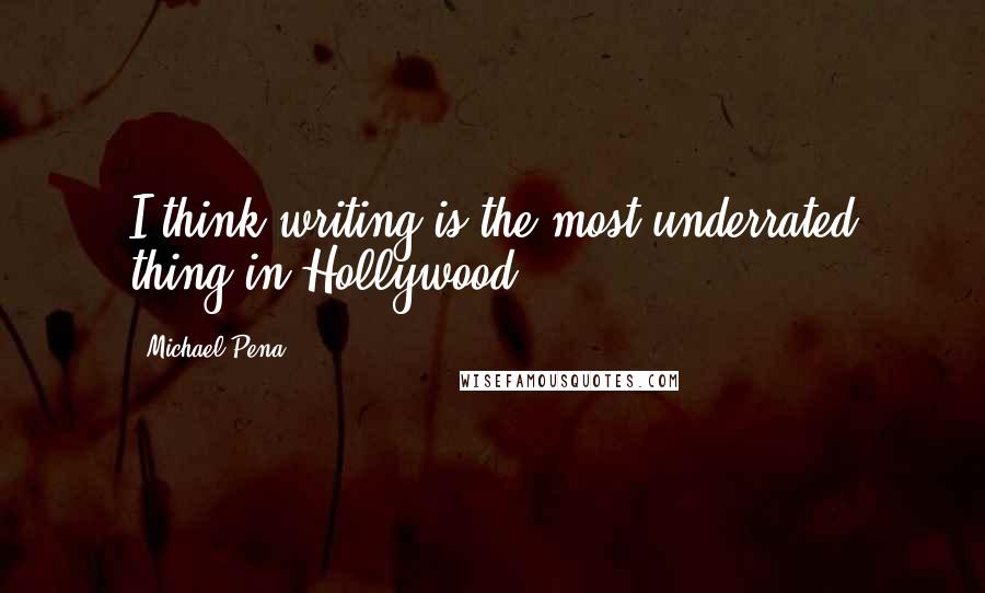 Michael Pena Quotes: I think writing is the most underrated thing in Hollywood.