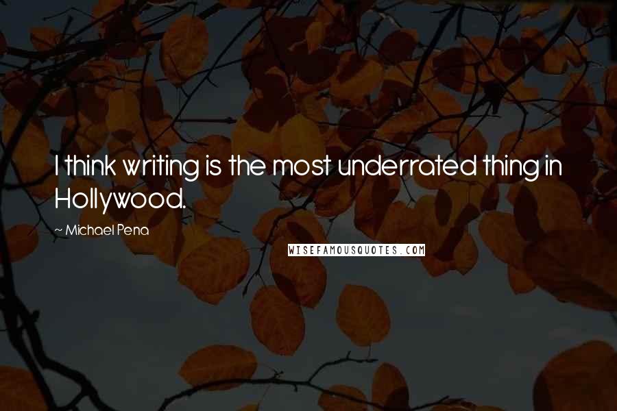 Michael Pena Quotes: I think writing is the most underrated thing in Hollywood.