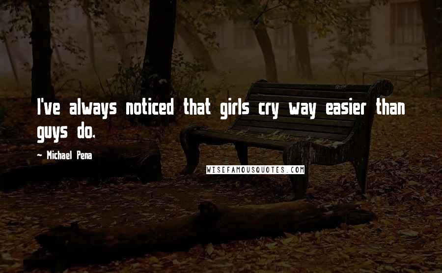 Michael Pena Quotes: I've always noticed that girls cry way easier than guys do.