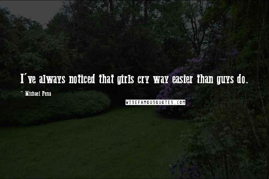 Michael Pena Quotes: I've always noticed that girls cry way easier than guys do.