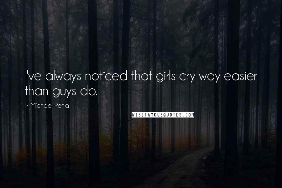 Michael Pena Quotes: I've always noticed that girls cry way easier than guys do.
