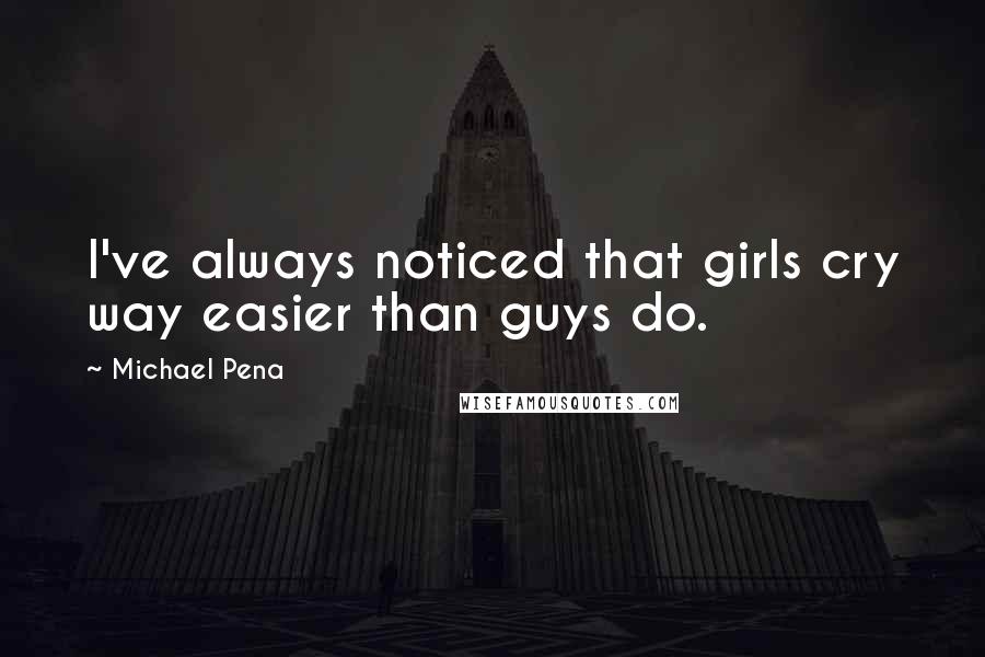 Michael Pena Quotes: I've always noticed that girls cry way easier than guys do.