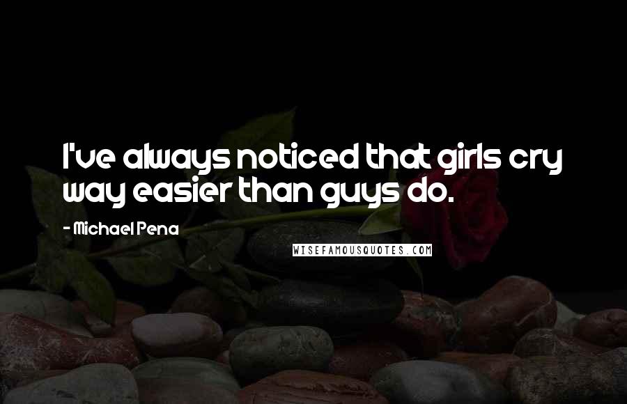 Michael Pena Quotes: I've always noticed that girls cry way easier than guys do.