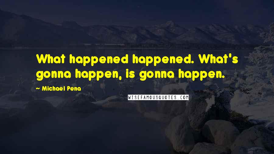 Michael Pena Quotes: What happened happened. What's gonna happen, is gonna happen.