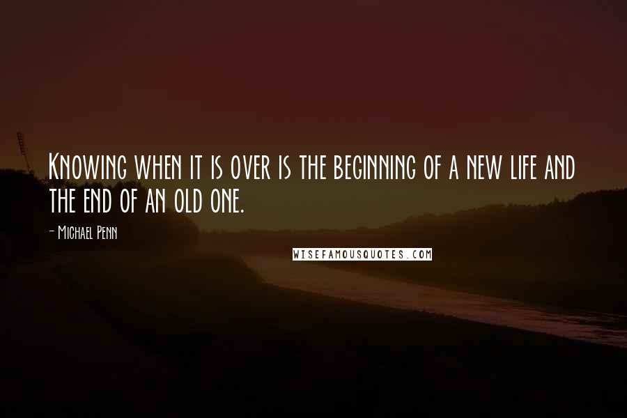 Michael Penn Quotes: Knowing when it is over is the beginning of a new life and the end of an old one.