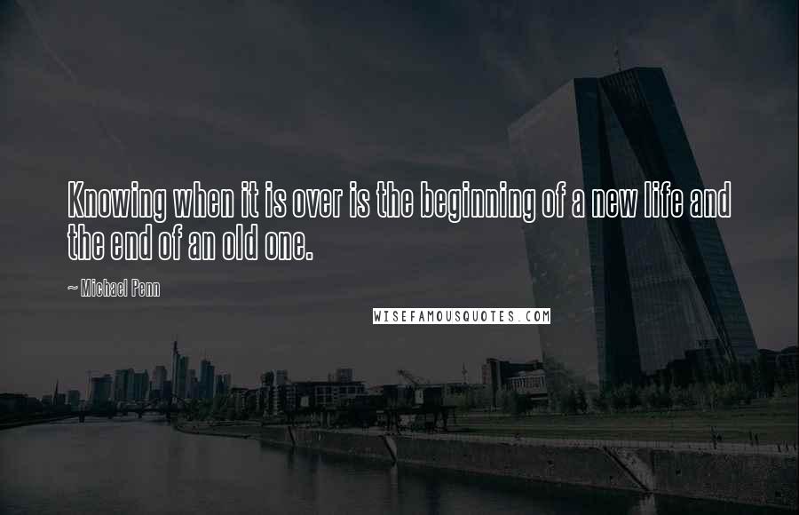 Michael Penn Quotes: Knowing when it is over is the beginning of a new life and the end of an old one.