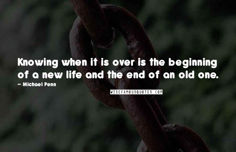 Michael Penn Quotes: Knowing when it is over is the beginning of a new life and the end of an old one.