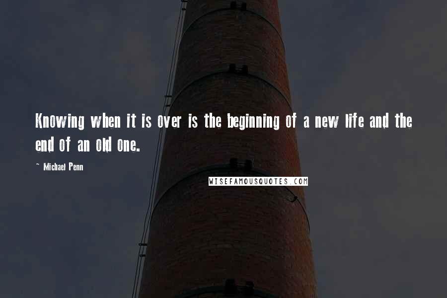 Michael Penn Quotes: Knowing when it is over is the beginning of a new life and the end of an old one.