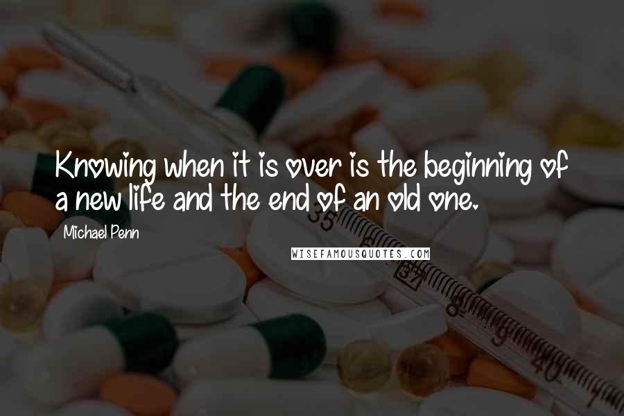 Michael Penn Quotes: Knowing when it is over is the beginning of a new life and the end of an old one.