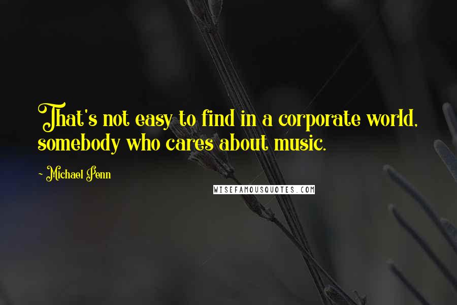 Michael Penn Quotes: That's not easy to find in a corporate world, somebody who cares about music.