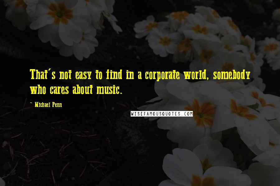 Michael Penn Quotes: That's not easy to find in a corporate world, somebody who cares about music.