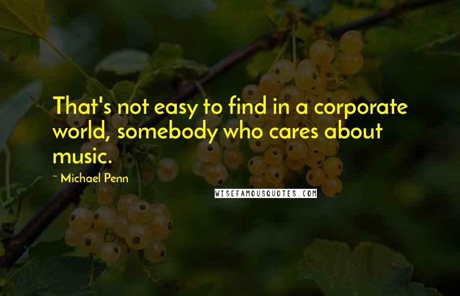 Michael Penn Quotes: That's not easy to find in a corporate world, somebody who cares about music.