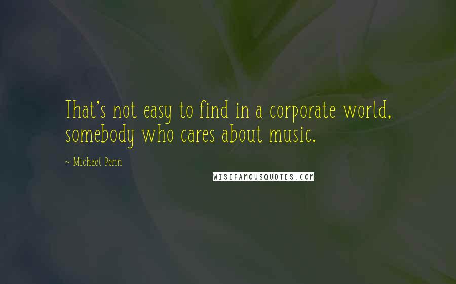 Michael Penn Quotes: That's not easy to find in a corporate world, somebody who cares about music.