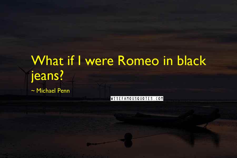 Michael Penn Quotes: What if I were Romeo in black jeans?