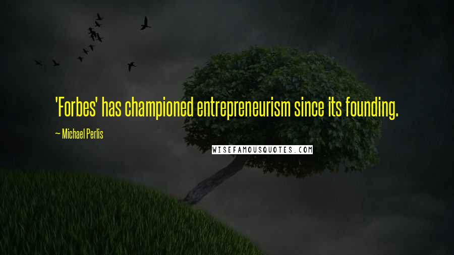 Michael Perlis Quotes: 'Forbes' has championed entrepreneurism since its founding.