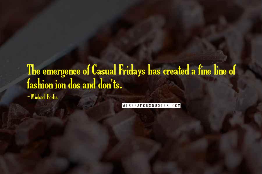 Michael Perlis Quotes: The emergence of Casual Fridays has created a fine line of fashion ion dos and don'ts.