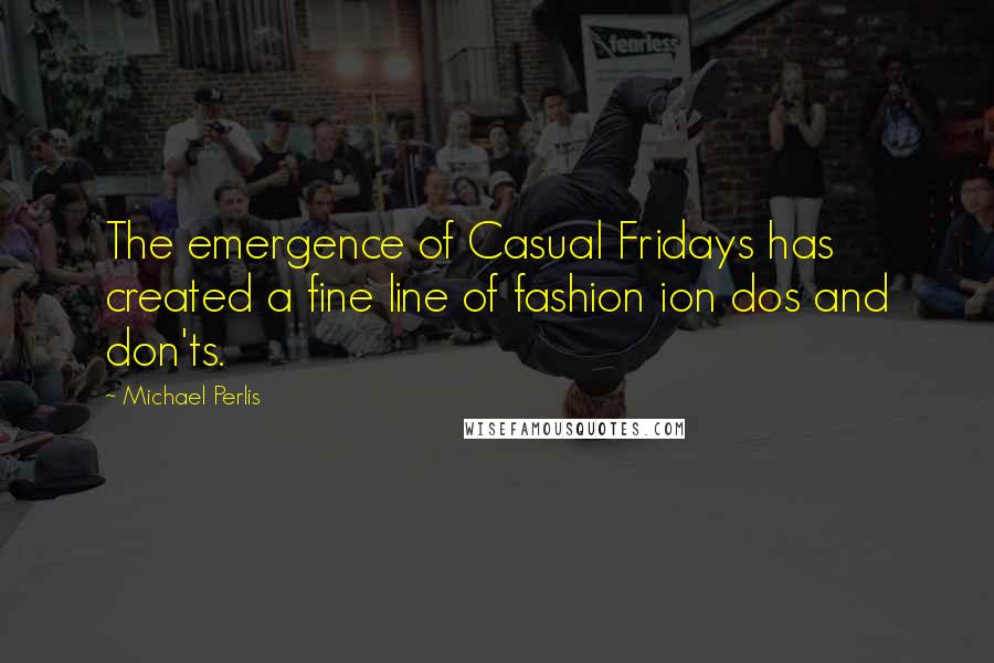 Michael Perlis Quotes: The emergence of Casual Fridays has created a fine line of fashion ion dos and don'ts.
