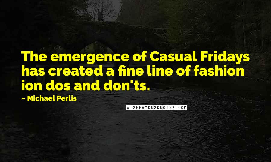 Michael Perlis Quotes: The emergence of Casual Fridays has created a fine line of fashion ion dos and don'ts.