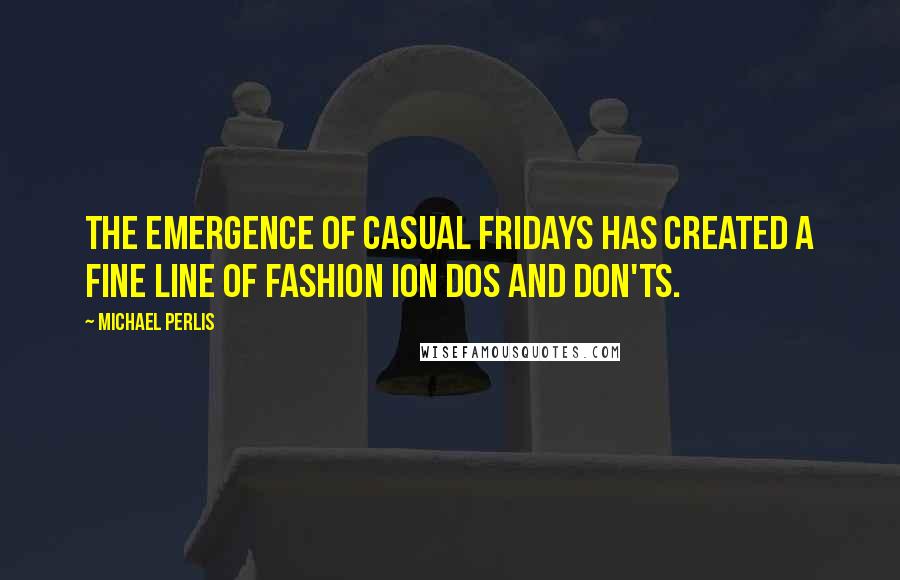 Michael Perlis Quotes: The emergence of Casual Fridays has created a fine line of fashion ion dos and don'ts.