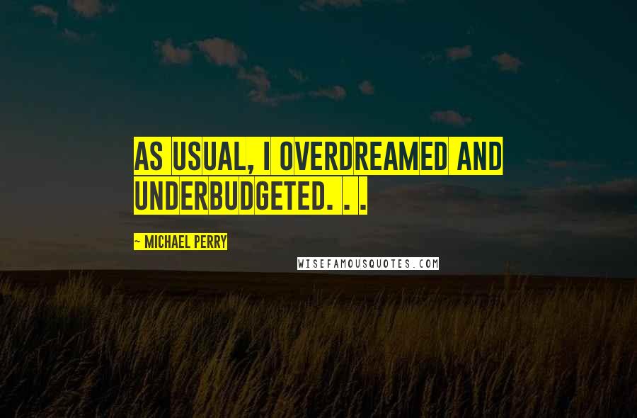 Michael Perry Quotes: As usual, I overdreamed and underbudgeted. . .