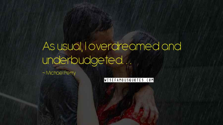 Michael Perry Quotes: As usual, I overdreamed and underbudgeted. . .
