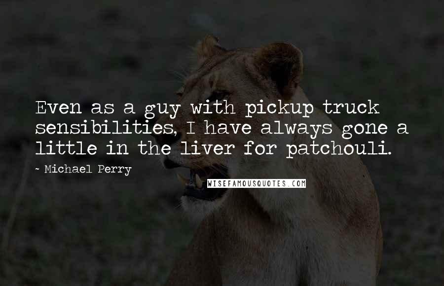 Michael Perry Quotes: Even as a guy with pickup truck sensibilities, I have always gone a little in the liver for patchouli.