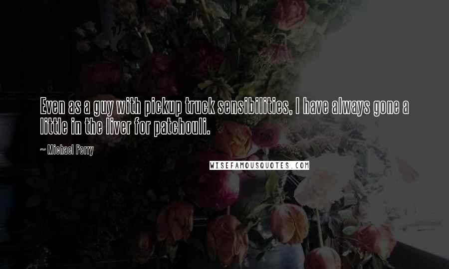 Michael Perry Quotes: Even as a guy with pickup truck sensibilities, I have always gone a little in the liver for patchouli.