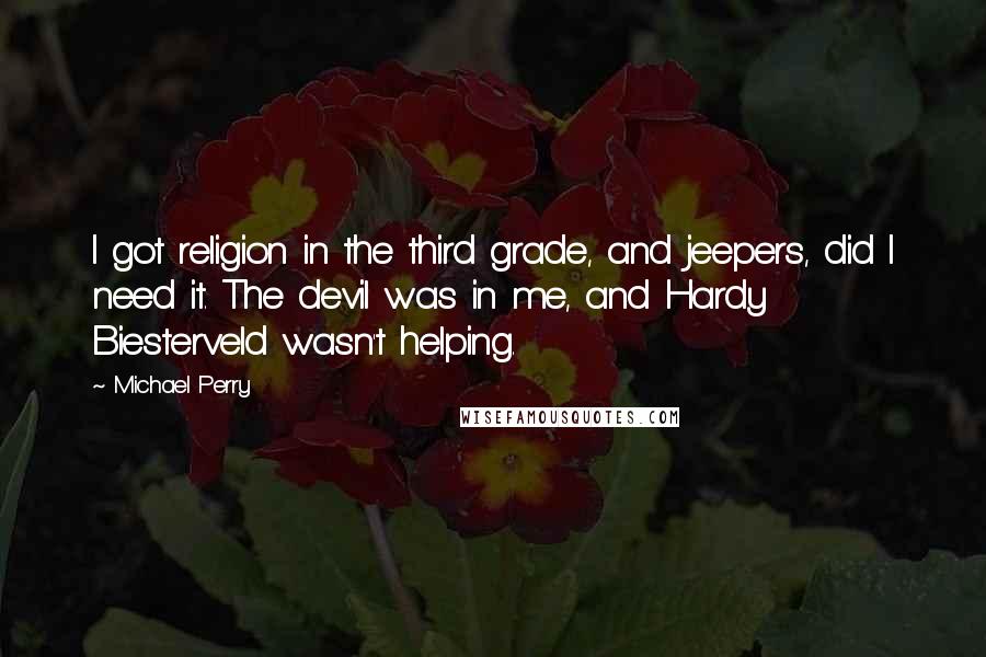 Michael Perry Quotes: I got religion in the third grade, and jeepers, did I need it. The devil was in me, and Hardy Biesterveld wasn't helping.