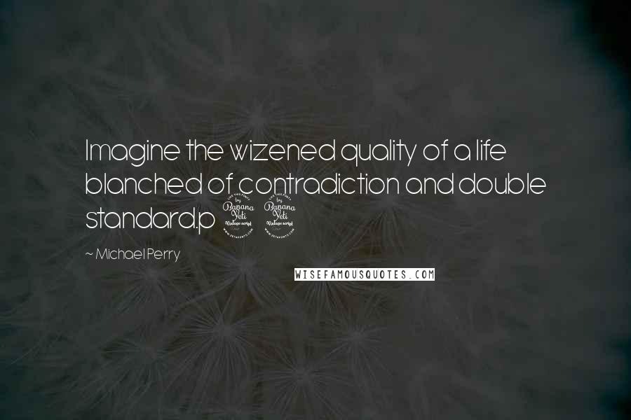 Michael Perry Quotes: Imagine the wizened quality of a life blanched of contradiction and double standard.p 44
