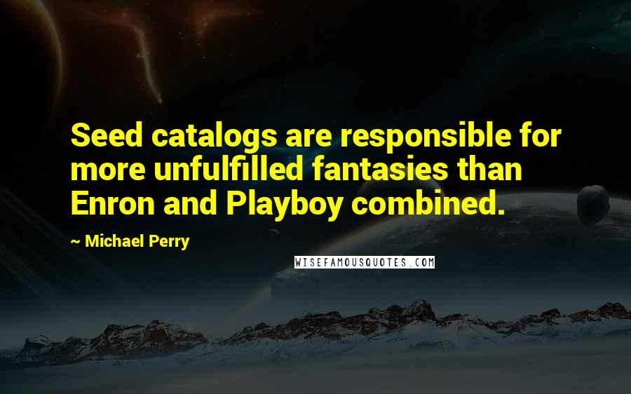 Michael Perry Quotes: Seed catalogs are responsible for more unfulfilled fantasies than Enron and Playboy combined.