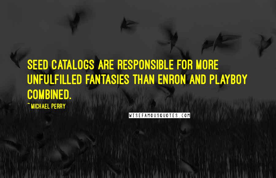 Michael Perry Quotes: Seed catalogs are responsible for more unfulfilled fantasies than Enron and Playboy combined.