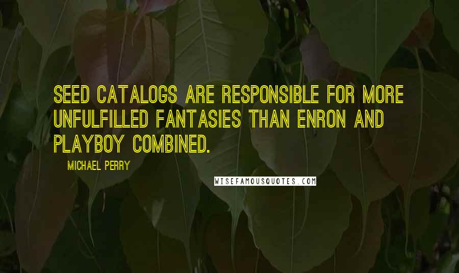 Michael Perry Quotes: Seed catalogs are responsible for more unfulfilled fantasies than Enron and Playboy combined.