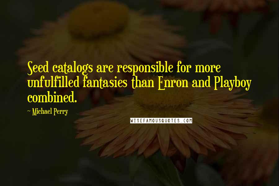 Michael Perry Quotes: Seed catalogs are responsible for more unfulfilled fantasies than Enron and Playboy combined.