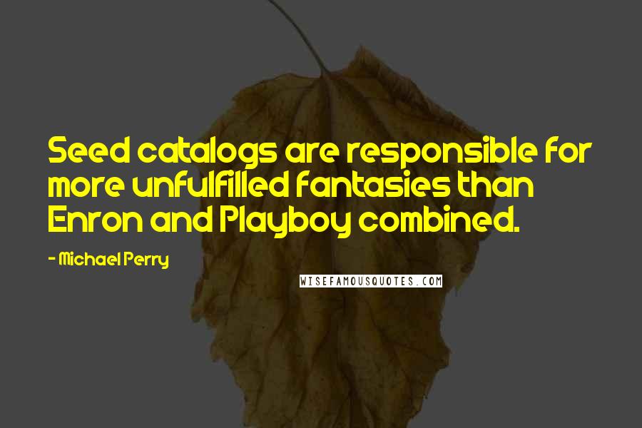 Michael Perry Quotes: Seed catalogs are responsible for more unfulfilled fantasies than Enron and Playboy combined.